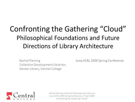 Rachel Fleming Collection Development Librarian, Geisler Library, Central College Confronting the Gathering “Cloud” Philosophical Foundations and Future.
