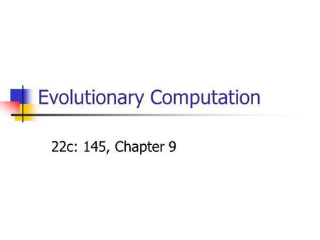 Evolutionary Computation 22c: 145, Chapter 9. What is Evolutionary Computation? A technique borrowed from the theory of biological evolution that is used.