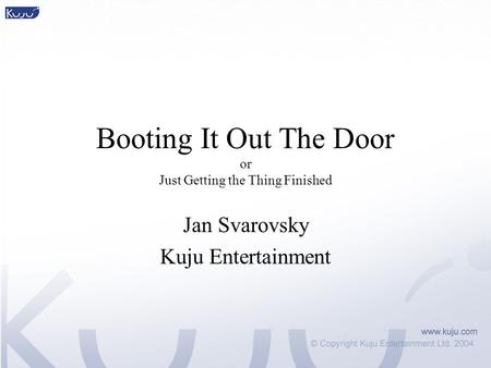 Booting It Out The Door or Just Getting the Thing Finished Jan Svarovsky Kuju Entertainment.