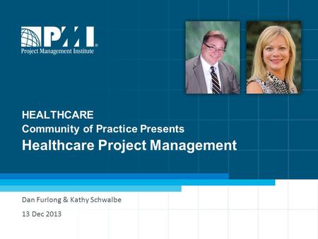 HEALTHCARE Community of Practice Presents Healthcare Project Management Dan Furlong & Kathy Schwalbe 13 Dec 2013.