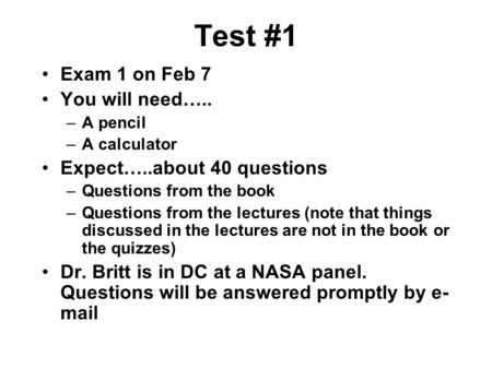 Test #1 Exam 1 on Feb 7 You will need….. –A pencil –A calculator Expect…..about 40 questions –Questions from the book –Questions from the lectures (note.