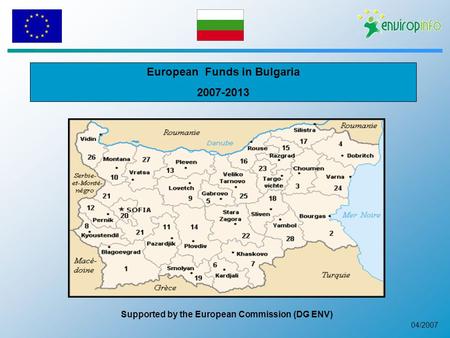 04/2007 European Funds in Bulgaria 2007-2013 Supported by the European Commission (DG ENV)