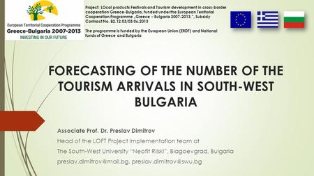 FORECASTING OF THE NUMBER OF THE TOURISM ARRIVALS IN SOUTH-WEST BULGARIA Associate Prof. Dr. Preslav Dimitrov Head of the LOFT Project Implementation team.