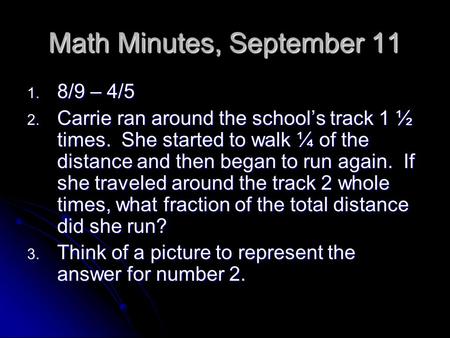 Math Minutes, September 11 1. 8/9 – 4/5 2. Carrie ran around the school’s track 1 ½ times. She started to walk ¼ of the distance and then began to run.