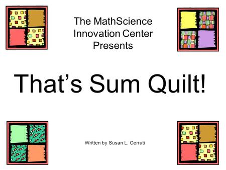 The MathScience Innovation Center Presents That’s Sum Quilt! Written by Susan L. Cerruti.