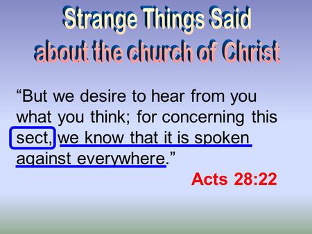 “But we desire to hear from you what you think; for concerning this sect, we know that it is spoken against everywhere.” Acts 28:22.
