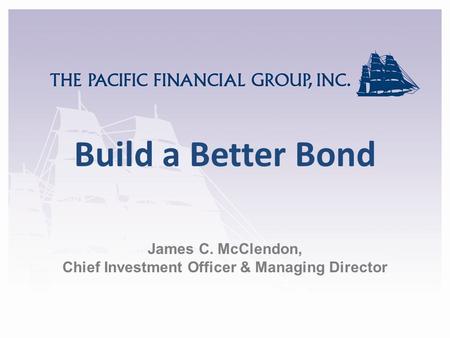 Build a Better Bond James C. McClendon, Chief Investment Officer & Managing Director.