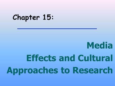Chapter 15: Media Effects and Cultural Approaches to Research.