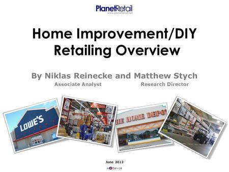 June 2012 A Service Home Improvement/DIY Retailing Overview By Niklas Reinecke and Matthew Stych Research DirectorAssociate Analyst.