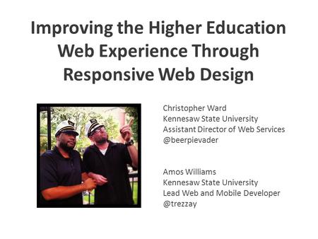 Improving the Higher Education Web Experience Through Responsive Web Design Christopher Ward Kennesaw State University Assistant Director of Web Services.