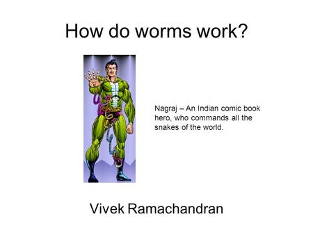 How do worms work? Vivek Ramachandran Nagraj – An Indian comic book hero, who commands all the snakes of the world.