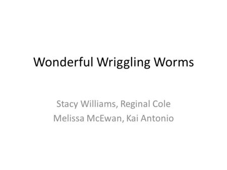 Wonderful Wriggling Worms Stacy Williams, Reginal Cole Melissa McEwan, Kai Antonio.