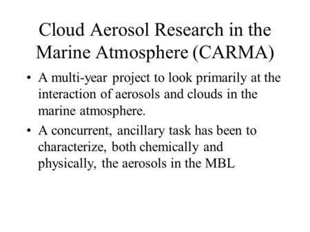 Cloud Aerosol Research in the Marine Atmosphere (CARMA) A multi-year project to look primarily at the interaction of aerosols and clouds in the marine.