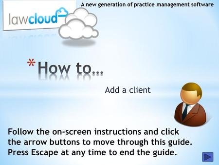 Add a client A new generation of practice management software Follow the on-screen instructions and click the arrow buttons to move through this guide.