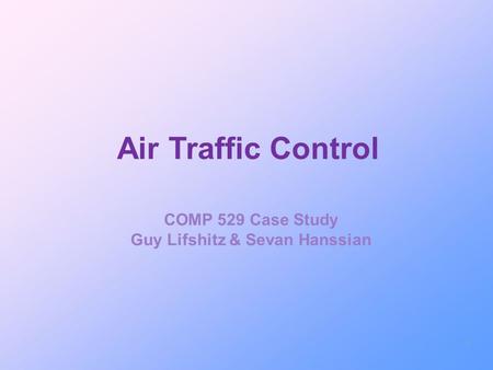 Air Traffic Control COMP 529 Case Study Guy Lifshitz & Sevan Hanssian 1.