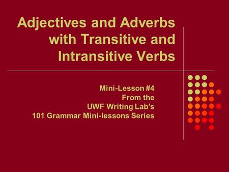Adjectives and Adverbs with Transitive and Intransitive Verbs Mini-Lesson #4 From the UWF Writing Lab’s 101 Grammar Mini-lessons Series.