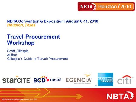 1 NBTA Convention & Exposition | August 8-11, 2010 Houston, Texas Travel Procurement Workshop Scott Gillespie Author Gillespie’s Guide to Travel+Procurement.
