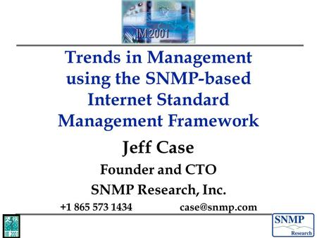 Trends in Management using the SNMP-based Internet Standard Management Framework Jeff Case Founder and CTO SNMP Research, Inc. +1 865 573 1434