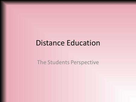 Distance Education The Students Perspective. Discussions Introduce research focus Discuss pros and cons of Distance Education Integrating research into.