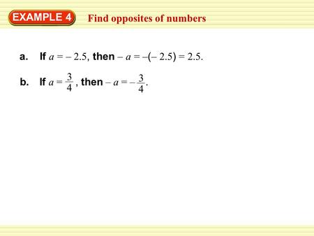 Find opposites of numbers EXAMPLE 4 a. If a = – 2.5, then – a = – ( – 2.5 ) = 2.5. b. If a =, then – a = –. 3 4 3 4.