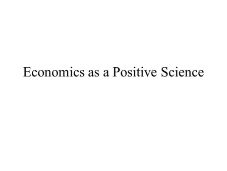 Economics as a Positive Science. The Distinction between Positive and Normative Statements Positive Statements Statements which tell as what was, what.
