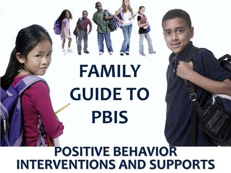 FAMILY GUIDE TO PBIS POSITIVE BEHAVIOR INTERVENTIONS AND SUPPORTS 1.