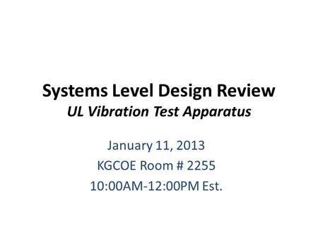 Systems Level Design Review UL Vibration Test Apparatus January 11, 2013 KGCOE Room # 2255 10:00AM-12:00PM Est.