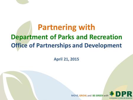 MOVE, GROW, and BE GREEN with Partnering with Department of Parks and Recreation Office of Partnerships and Development April 21, 2015.