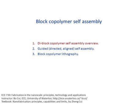 Block copolymer self assembly 1.Di-block copolymer self assembly overview. 2.Guided (directed, aligned) self assembly. 3.Block copolymer lithography. ECE.