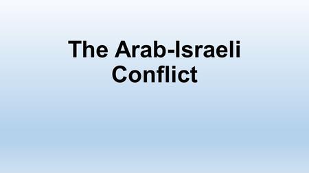 The Arab-Israeli Conflict. Roots reach back many hundreds of years. Arab world suffered domination by foreign powers well into the 1900s; had strong desire.