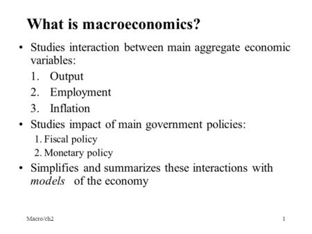 Macro/ch21 What is macroeconomics? Studies interaction between main aggregate economic variables: 1.Output 2.Employment 3.Inflation Studies impact of main.