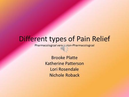 Different types of Pain Relief Pharmacological versus Non-Pharmacological Brooke Platte Katherine Patterson Lori Rosendale Nichole Roback.