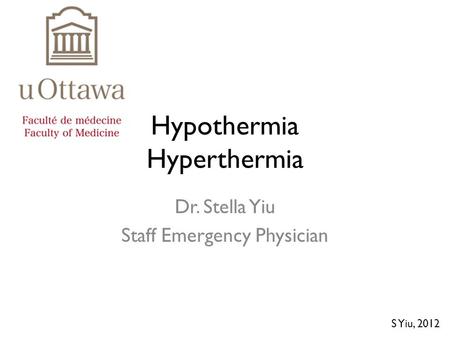 Hypothermia Hyperthermia Dr. Stella Yiu Staff Emergency Physician S Yiu, 2012.