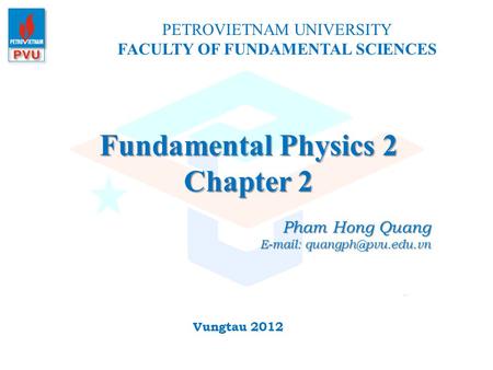 Fundamental Physics 2 Chapter 2 PETROVIETNAM UNIVERSITY FACULTY OF FUNDAMENTAL SCIENCES Vungtau 2012 Pham Hong Quang