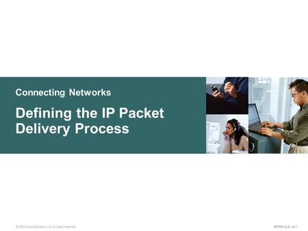 Connecting Networks © 2004 Cisco Systems, Inc. All rights reserved. Defining the IP Packet Delivery Process INTRO v2.0—4-1.