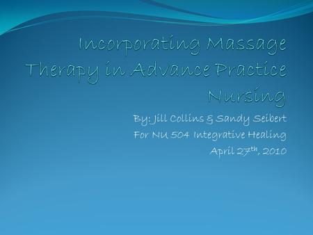 By: Jill Collins & Sandy Seibert For NU 504 Integrative Healing April 27 th, 2010.