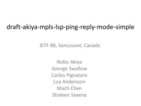 Draft-akiya-mpls-lsp-ping-reply-mode-simple Nobo Akiya George Swallow Carlos Pignataro Loa Andersson Mach Chen Shaleen Saxena IETF 88, Vancouver, Canada.