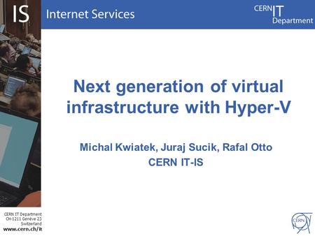 CERN IT Department CH-1211 Genève 23 Switzerland www.cern.ch/i t Next generation of virtual infrastructure with Hyper-V Michal Kwiatek, Juraj Sucik, Rafal.