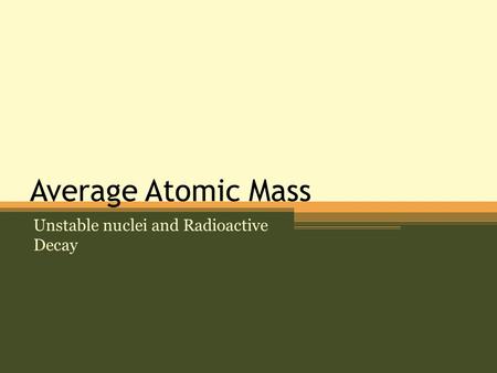 Average Atomic Mass Unstable nuclei and Radioactive Decay.