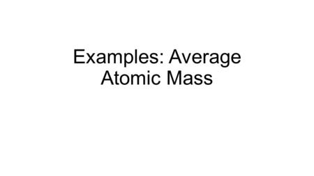 Examples: Average Atomic Mass. Example Chlorine exists as a mixture of 75.770% chlorine-35 and 24.230% chlorine-37. Determine the average atomic mass.