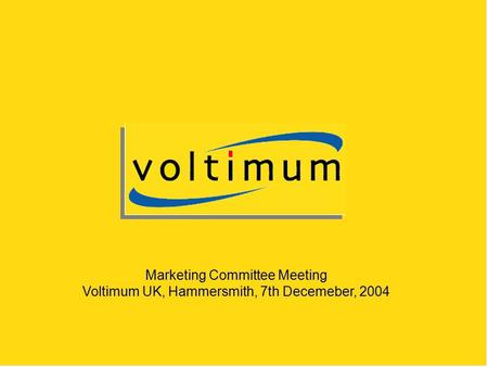 Marketing Committee Meeting Voltimum UK, Hammersmith, 7th Decemeber, 2004.