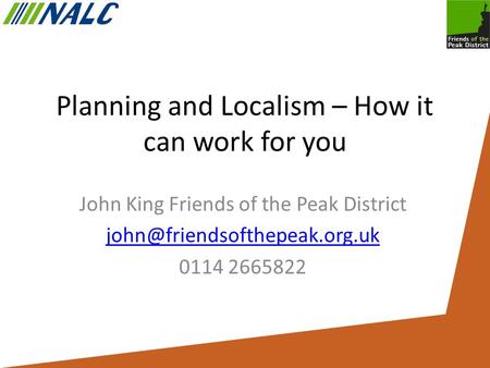 Planning and Localism – How it can work for you John King Friends of the Peak District 0114 2665822.