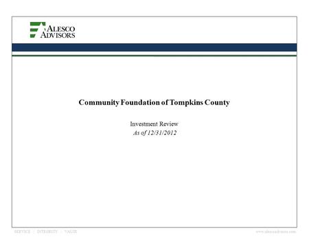 Www.alescoadvisors.com SERVICE | INTEGRITY | VALUE As of 12/31/2012 Investment Review Community Foundation of Tompkins County.