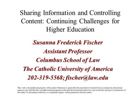 Sharing Information and Controlling Content: Continuing Challenges for Higher Education Susanna Frederick Fischer Assistant Professor Columbus School of.