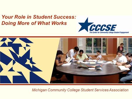 Michigan Community College Student Services Association Your Role in Student Success: Doing More of What Works.