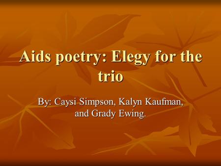 Aids poetry: Elegy for the trio By: Caysi Simpson, Kalyn Kaufman, and Grady Ewing.