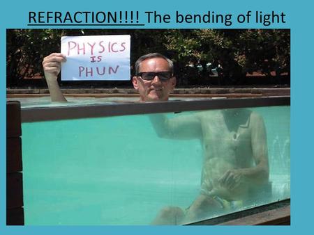REFRACTION!!!! The bending of light. Aaah! We said before that light travelled in a straight line, so why does this bending of light happen?!?!? It.