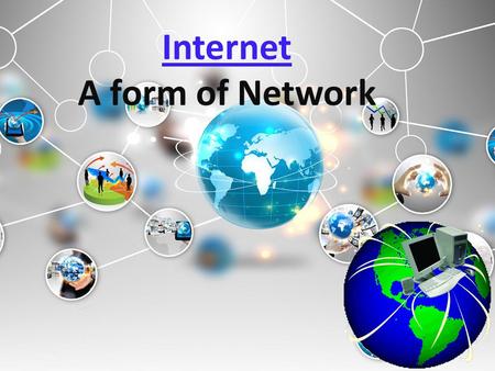 Internet A form of Network. What is internet? A network consists of 2 or more computers connected together, and they can communicate and share resources.