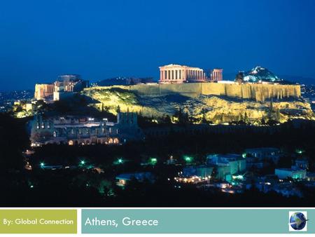 Athens, Greece By: Global Connection Welcome! This year the graduating class of 2014 will be visiting the historical city of Athens and visit it’s beautiful.