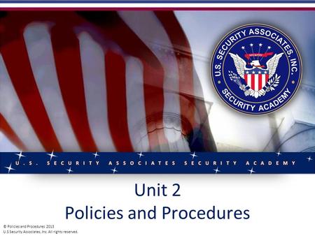 Policies and Procedures © Policies and Procedures 2013 U.S Security Associates, Inc. All rights reserved. Unit 2 Policies and Procedures © Policies and.